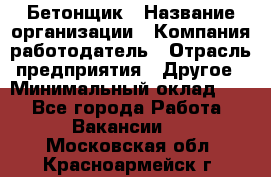 Бетонщик › Название организации ­ Компания-работодатель › Отрасль предприятия ­ Другое › Минимальный оклад ­ 1 - Все города Работа » Вакансии   . Московская обл.,Красноармейск г.